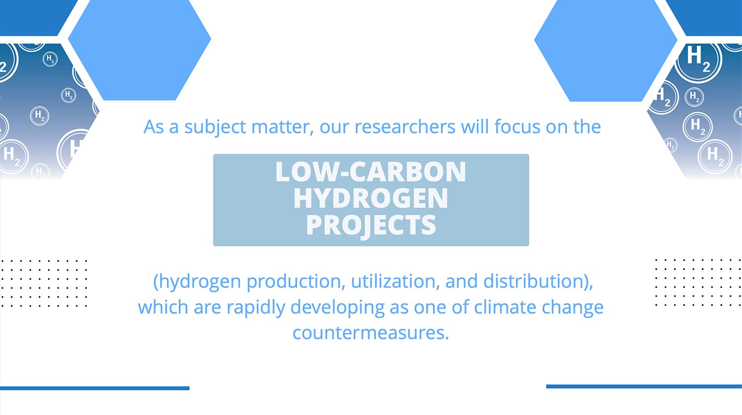 As a subject matter, our researchers will focus on the LOW-CARBON HYDROGEN PROJECTS